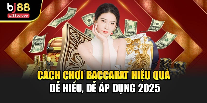 Cách Chơi Baccarat Hiệu Quả – Dễ Hiểu, Dễ Áp Dụng 2025