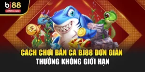 Cách Chơi Bắn Cá Bj88 Đơn Giản – Thưởng Không Giới Hạn
